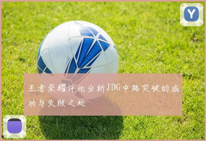 王者荣耀评论分析JDG中路突破的成功与失败之处