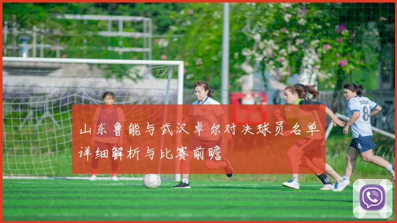 山东鲁能与武汉卓尔对决球员名单详细解析与比赛前瞻