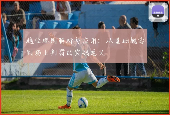 越位规则解析与应用：从基础概念到场上判罚的实战意义