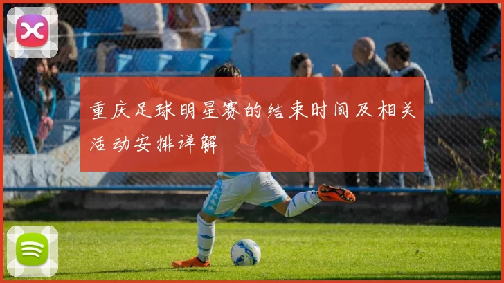 重庆足球明星赛的结束时间及相关活动安排详解