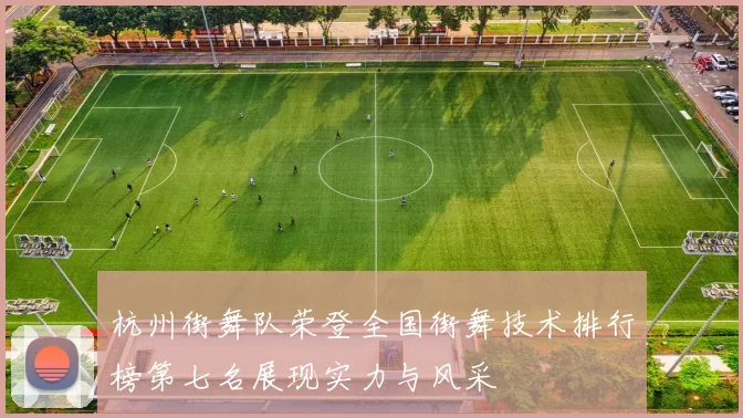 杭州街舞队荣登全国街舞技术排行榜第七名展现实力与风采