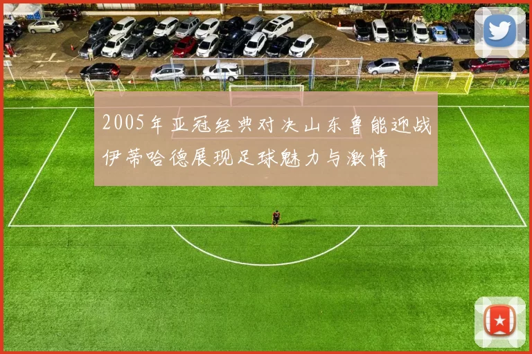 2005年亚冠经典对决山东鲁能迎战伊蒂哈德展现足球魅力与激情