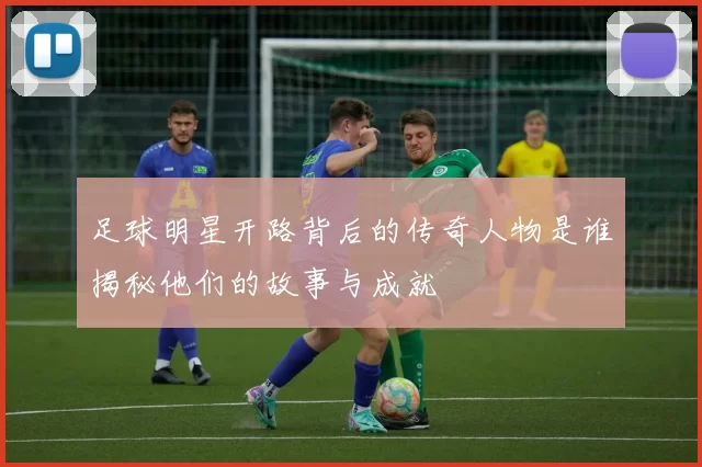 足球明星开路背后的传奇人物是谁揭秘他们的故事与成就
