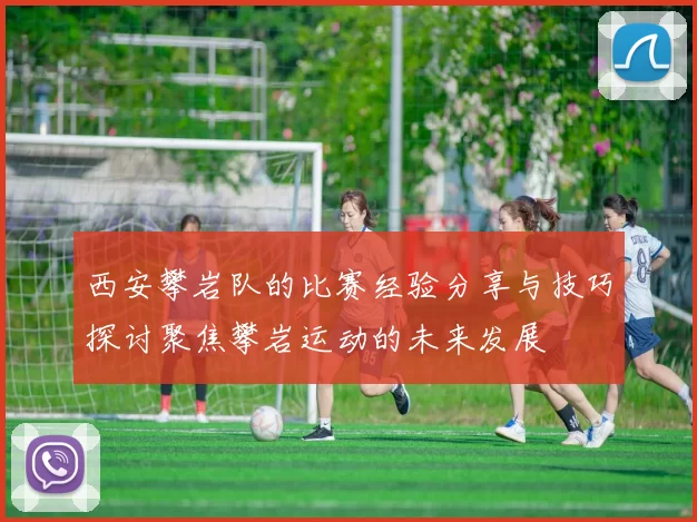 西安攀岩队的比赛经验分享与技巧探讨聚焦攀岩运动的未来发展