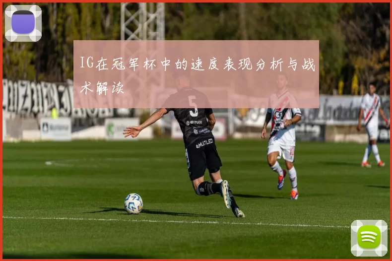 IG在冠军杯中的速度表现分析与战术解读