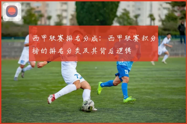 西甲联赛排名分成：西甲联赛积分榜的排名分类及其背后逻辑