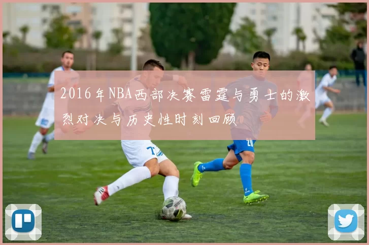 2016年NBA西部决赛雷霆与勇士的激烈对决与历史性时刻回顾