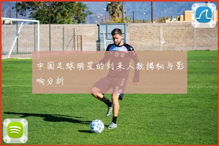 中国足球明星的到来人数揭秘与影响分析