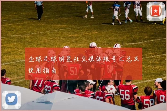全球足球明星社交媒体账号汇总及使用指南