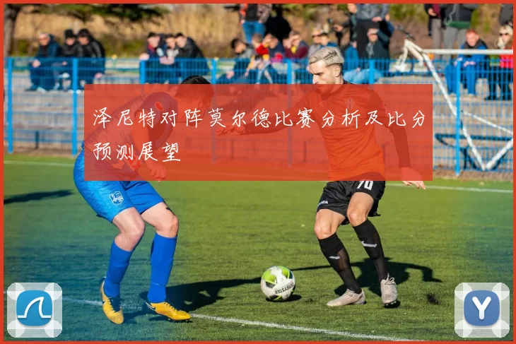 泽尼特对阵莫尔德比赛分析及比分预测展望