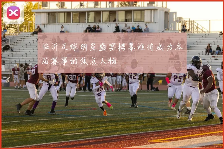临沂足球明星盛宴揭幕谁将成为本届赛事的焦点人物