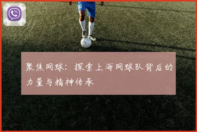 聚焦网球：探索上海网球队背后的力量与精神传承