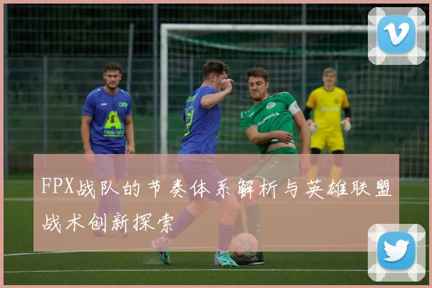 FPX战队的节奏体系解析与英雄联盟战术创新探索