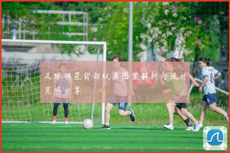 足球明星背部纹身图案解析与设计灵感分享