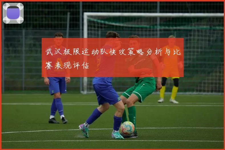 武汉极限运动队快攻策略分析与比赛表现评估